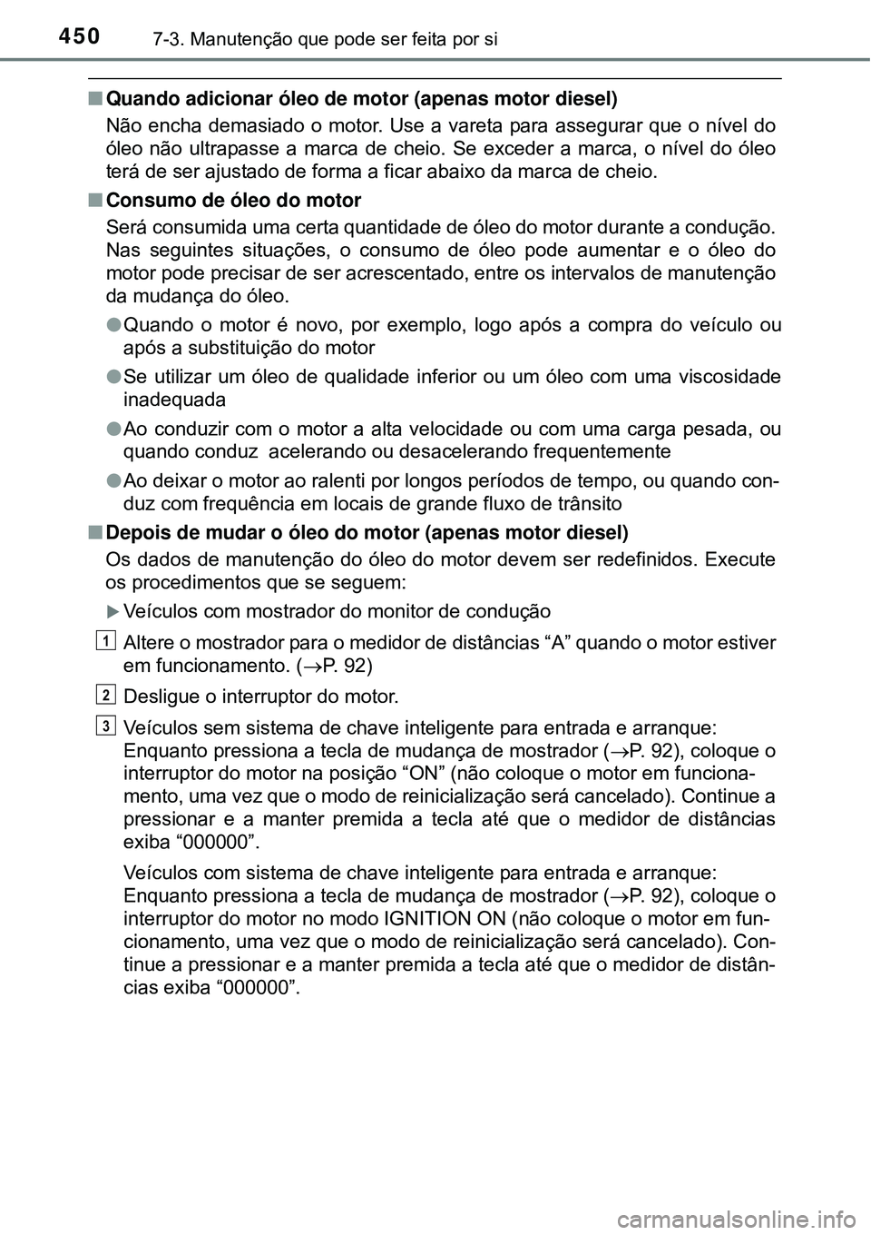 TOYOTA COROLLA 2017 Manual de utilização (in Portuguese) 4507-3. Manutenção que pode ser feita por si
nQuando adicionar óleo de motor (apenas motor diesel)
Não encha demasiado o motor. Use a vareta para assegurar que o nível do
óleo não ultrapasse a TOYOTA COROLLA 2017 Manual de utilização (in Portuguese) 4507-3. Manutenção que pode ser feita por si
nQuando adicionar óleo de motor (apenas motor diesel)
Não encha demasiado o motor. Use a vareta para assegurar que o nível do
óleo não ultrapasse a