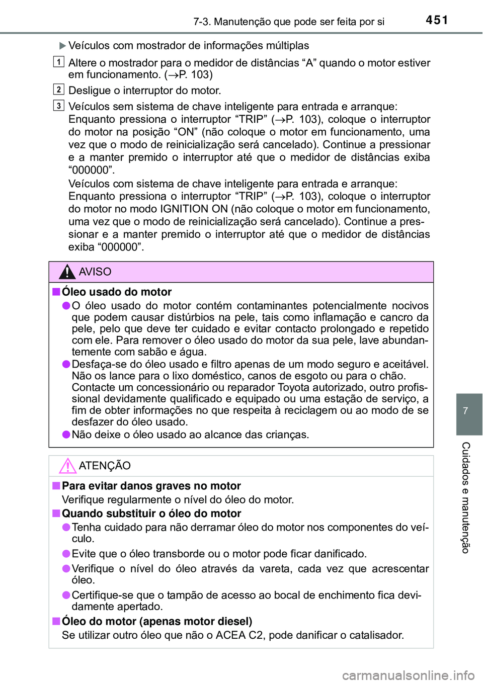 TOYOTA COROLLA 2017 Manual de utilização (in Portuguese) 4517-3. Manutenção que pode ser feita por si
7
Cuidados e manutenção
Veículos com mostrador de informações múltiplas
Altere o mostrador para o medidor de distâncias “A” quando o motor TOYOTA COROLLA 2017 Manual de utilização (in Portuguese) 4517-3. Manutenção que pode ser feita por si
7
Cuidados e manutenção
Veículos com mostrador de informações múltiplas
Altere o mostrador para o medidor de distâncias “A” quando o motor