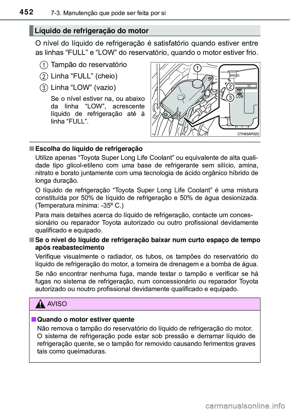 TOYOTA COROLLA 2017 Manual de utilização (in Portuguese) 4527-3. Manutenção que pode ser feita por si
O nível do líquido de refrigeração é satisfatório quando estiver entre
as linhas “FULL” e “LOW” do reservatório, quando o motor estiver fr TOYOTA COROLLA 2017 Manual de utilização (in Portuguese) 4527-3. Manutenção que pode ser feita por si
O nível do líquido de refrigeração é satisfatório quando estiver entre
as linhas “FULL” e “LOW” do reservatório, quando o motor estiver fr