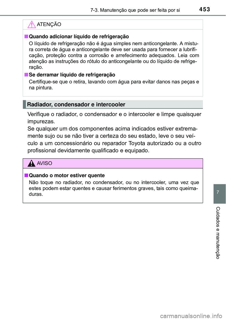 TOYOTA COROLLA 2017 Manual de utilização (in Portuguese) 4537-3. Manutenção que pode ser feita por si
7
Cuidados e manutenção
Verifique o radiador, o condensador e o intercooler e limpe quaisquer
impurezas.
Se qualquer um dos componentes acima indicado TOYOTA COROLLA 2017 Manual de utilização (in Portuguese) 4537-3. Manutenção que pode ser feita por si
7
Cuidados e manutenção
Verifique o radiador, o condensador e o intercooler e limpe quaisquer
impurezas.
Se qualquer um dos componentes acima indicado