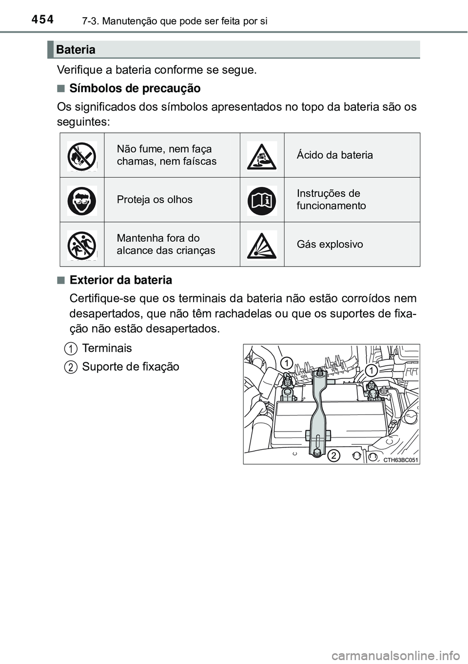 TOYOTA COROLLA 2017 Manual de utilização (in Portuguese) 4547-3. Manutenção que pode ser feita por si
Verifique a bateria conforme se segue.
nSímbolos de precaução
Os significados dos símbolos apresentados no topo da bateria são os
seguintes:
nExteri TOYOTA COROLLA 2017 Manual de utilização (in Portuguese) 4547-3. Manutenção que pode ser feita por si
Verifique a bateria conforme se segue.
nSímbolos de precaução
Os significados dos símbolos apresentados no topo da bateria são os
seguintes:
nExteri