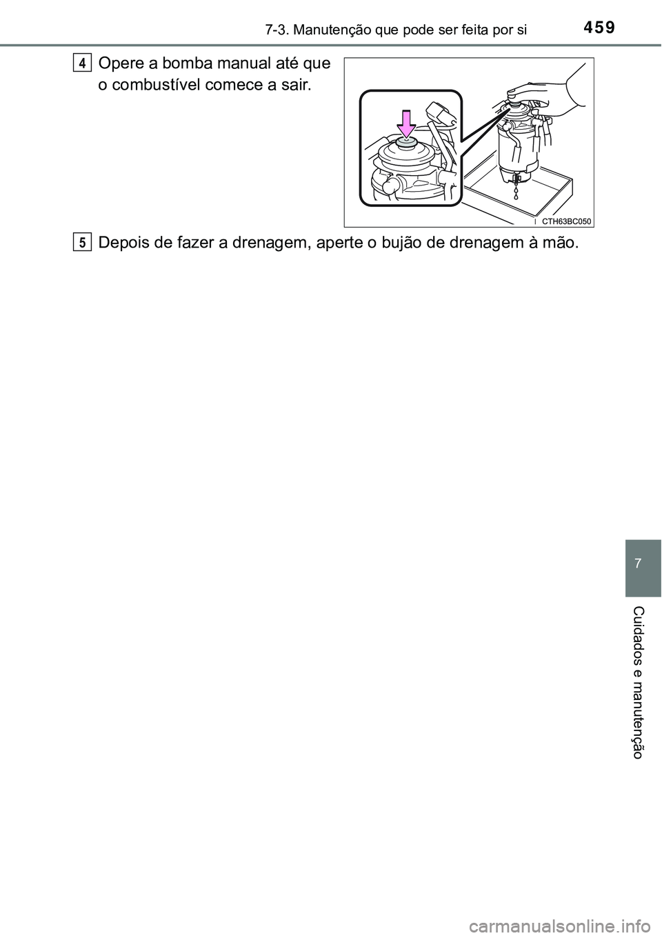 TOYOTA COROLLA 2017 Manual de utilização (in Portuguese) 4597-3. Manutenção que pode ser feita por si
7
Cuidados e manutenção
Opere a bomba manual até que
o combustível comece a sair.
Depois de fazer a drenagem, aperte o bujão de drenagem à mão.4
5 TOYOTA COROLLA 2017 Manual de utilização (in Portuguese) 4597-3. Manutenção que pode ser feita por si
7
Cuidados e manutenção
Opere a bomba manual até que
o combustível comece a sair.
Depois de fazer a drenagem, aperte o bujão de drenagem à mão.4
5