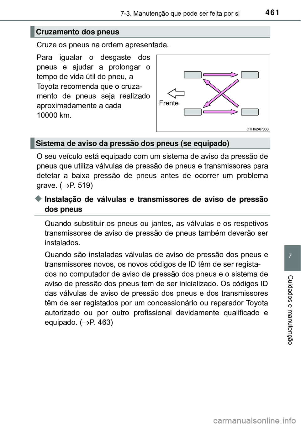 TOYOTA COROLLA 2017 Manual de utilização (in Portuguese) 4617-3. Manutenção que pode ser feita por si
7
Cuidados e manutenção
Cruze os pneus na ordem apresentada.
Para igualar o desgaste dos
pneus e ajudar a prolongar o
tempo de vida útil do pneu, a
T TOYOTA COROLLA 2017 Manual de utilização (in Portuguese) 4617-3. Manutenção que pode ser feita por si
7
Cuidados e manutenção
Cruze os pneus na ordem apresentada.
Para igualar o desgaste dos
pneus e ajudar a prolongar o
tempo de vida útil do pneu, a
T