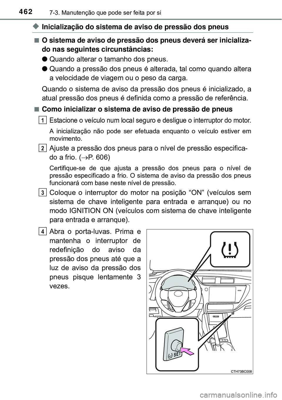 TOYOTA COROLLA 2017 Manual de utilização (in Portuguese) 4627-3. Manutenção que pode ser feita por si
uInicialização do sistema de aviso de pressão dos pneus
nO sistema de aviso de pressão dos pneus deverá ser inicializa-
do nas seguintes circunstâ TOYOTA COROLLA 2017 Manual de utilização (in Portuguese) 4627-3. Manutenção que pode ser feita por si
uInicialização do sistema de aviso de pressão dos pneus
nO sistema de aviso de pressão dos pneus deverá ser inicializa-
do nas seguintes circunstâ