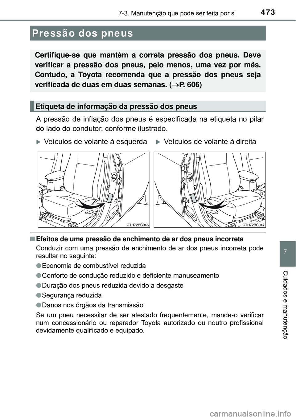 TOYOTA COROLLA 2017 Manual de utilização (in Portuguese) 4737-3. Manutenção que pode ser feita por si
7
Cuidados e manutenção
A pressão de inflação dos pneus é especificada na etiqueta no pilar
do lado do condutor, conforme ilustrado.
nEfeitos de um TOYOTA COROLLA 2017 Manual de utilização (in Portuguese) 4737-3. Manutenção que pode ser feita por si
7
Cuidados e manutenção
A pressão de inflação dos pneus é especificada na etiqueta no pilar
do lado do condutor, conforme ilustrado.
nEfeitos de um