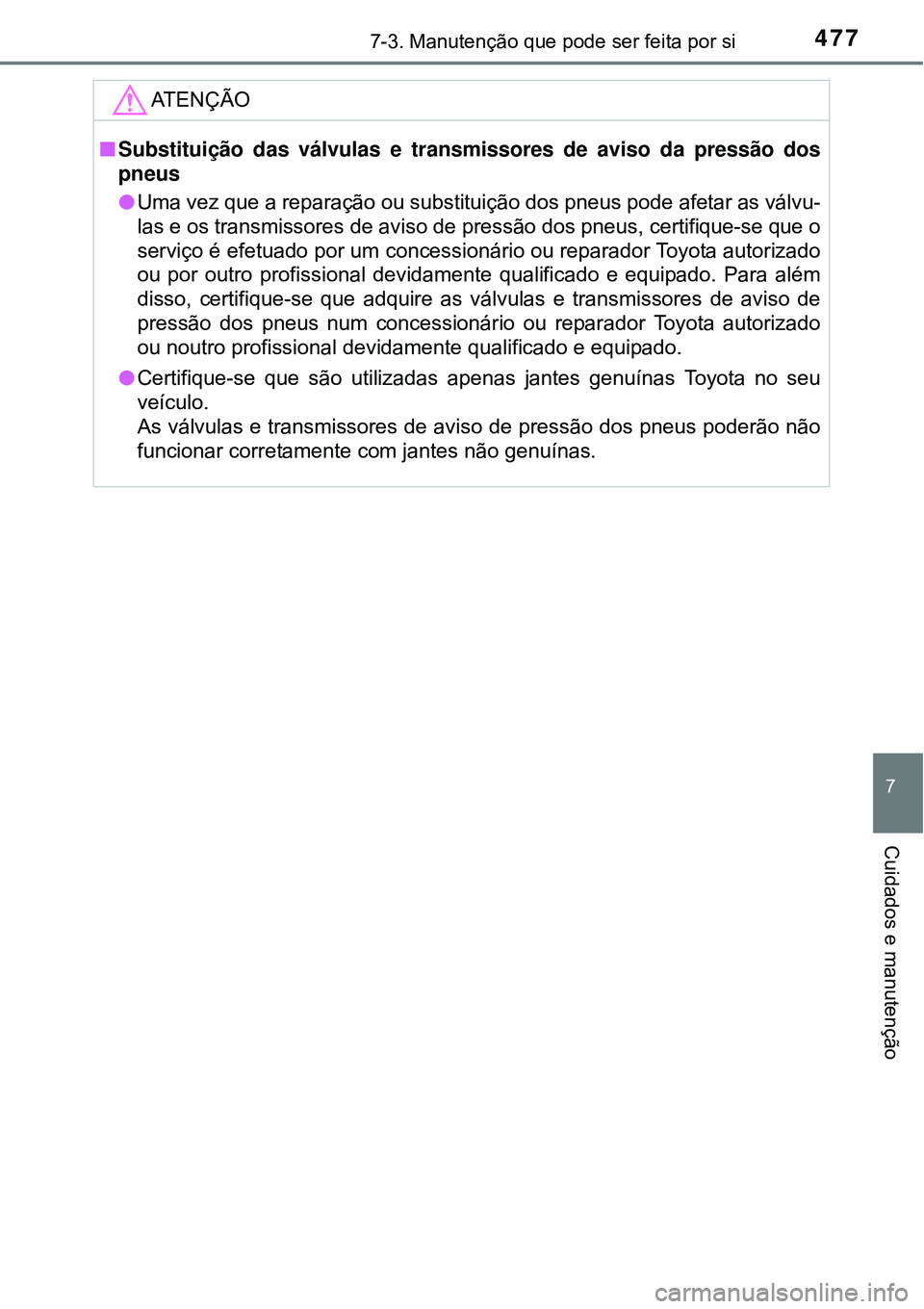 TOYOTA COROLLA 2017 Manual de utilização (in Portuguese) 4777-3. Manutenção que pode ser feita por si
7
Cuidados e manutenção
ATENÇÃO
nSubstituição das válvulas e transmissores de aviso da pressão dos
pneus
lUma vez que a reparação ou substitui TOYOTA COROLLA 2017 Manual de utilização (in Portuguese) 4777-3. Manutenção que pode ser feita por si
7
Cuidados e manutenção
ATENÇÃO
nSubstituição das válvulas e transmissores de aviso da pressão dos
pneus
lUma vez que a reparação ou substitui