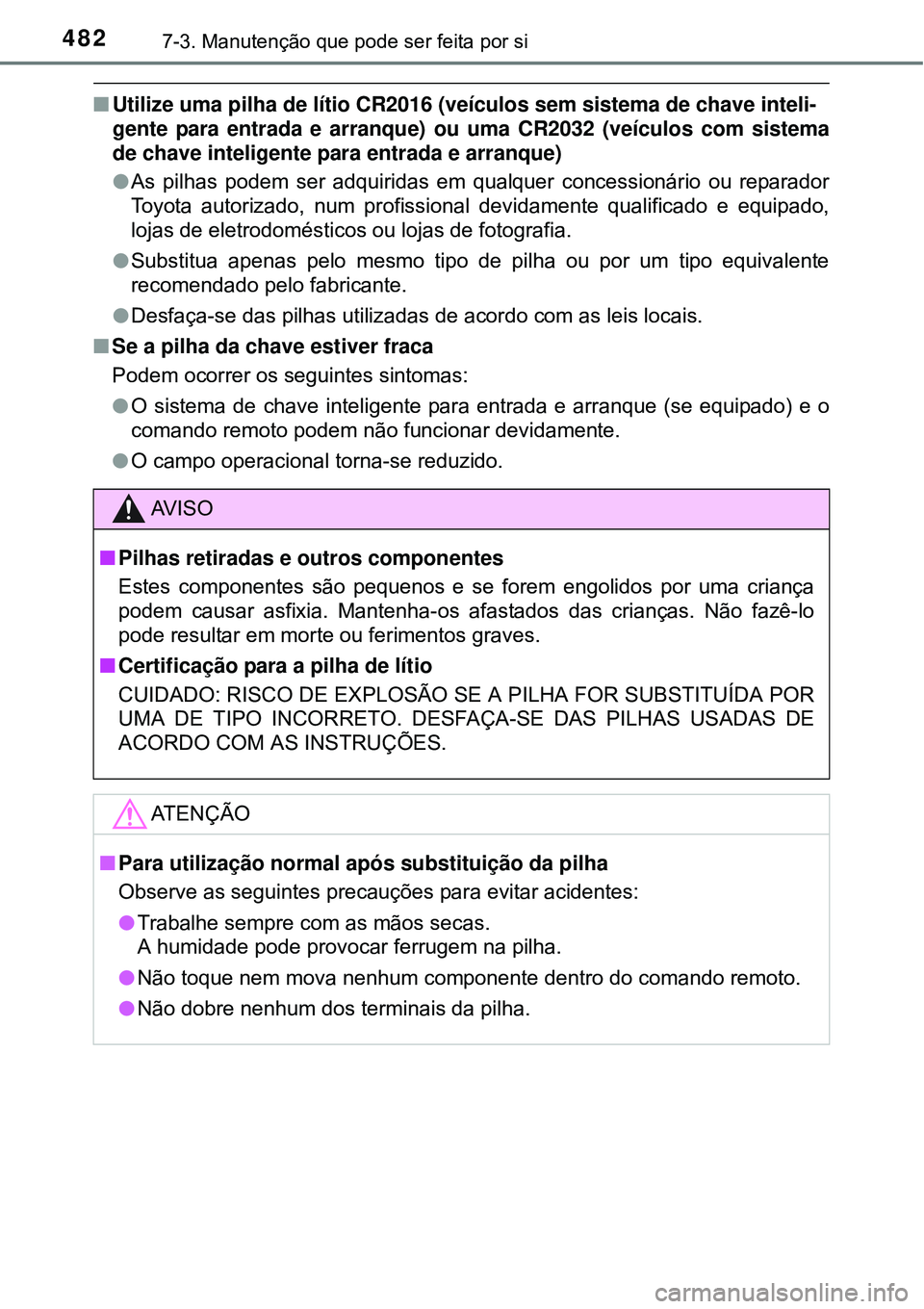 TOYOTA COROLLA 2017 Manual de utilização (in Portuguese) 4827-3. Manutenção que pode ser feita por si
nUtilize uma pilha de lítio CR2016 (veículos sem sistema de chave inteli-
gente para entrada e arranque) ou uma CR2032 (veículos com sistema
de chave TOYOTA COROLLA 2017 Manual de utilização (in Portuguese) 4827-3. Manutenção que pode ser feita por si
nUtilize uma pilha de lítio CR2016 (veículos sem sistema de chave inteli-
gente para entrada e arranque) ou uma CR2032 (veículos com sistema
de chave