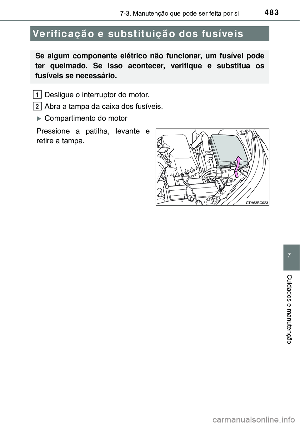 TOYOTA COROLLA 2017 Manual de utilização (in Portuguese) 4837-3. Manutenção que pode ser feita por si
7
Cuidados e manutenção
Desligue o interruptor do motor.
Abra a tampa da caixa dos fusíveis.
Compartimento do motor
Pressione a patilha, levante e TOYOTA COROLLA 2017 Manual de utilização (in Portuguese) 4837-3. Manutenção que pode ser feita por si
7
Cuidados e manutenção
Desligue o interruptor do motor.
Abra a tampa da caixa dos fusíveis.
Compartimento do motor
Pressione a patilha, levante e