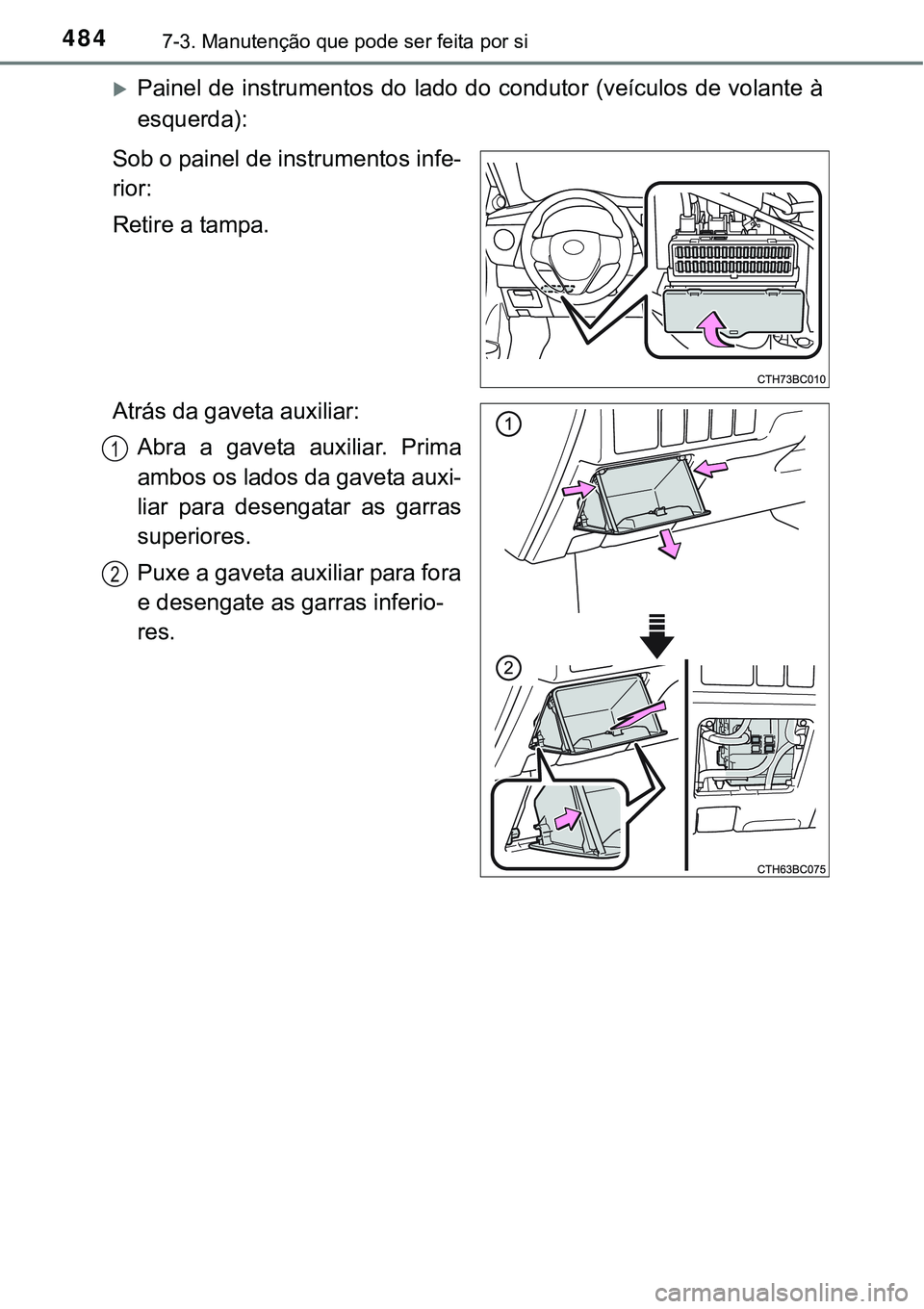 TOYOTA COROLLA 2017 Manual de utilização (in Portuguese) 4847-3. Manutenção que pode ser feita por si
Painel de instrumentos do lado do condutor (veículos de volante à
esquerda):
Sob o painel de instrumentos infe-
rior:
Retire a tampa.
Atrás da gave TOYOTA COROLLA 2017 Manual de utilização (in Portuguese) 4847-3. Manutenção que pode ser feita por si
Painel de instrumentos do lado do condutor (veículos de volante à
esquerda):
Sob o painel de instrumentos infe-
rior:
Retire a tampa.
Atrás da gave