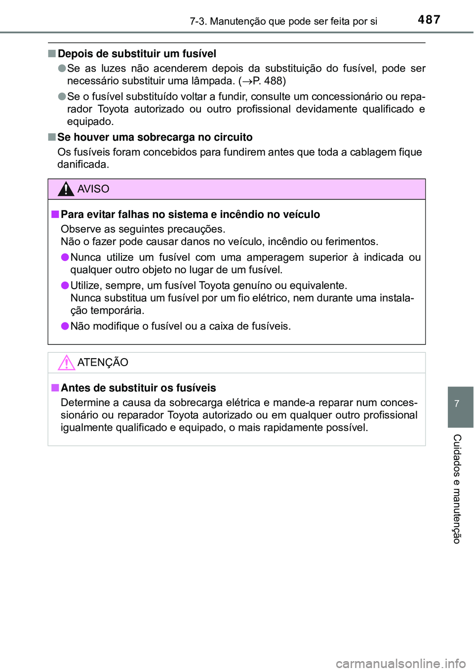 TOYOTA COROLLA 2017 Manual de utilização (in Portuguese) 4877-3. Manutenção que pode ser feita por si
7
Cuidados e manutenção
nDepois de substituir um fusível
lSe as luzes não acenderem depois da substituição do fusível, pode ser
necessário substi TOYOTA COROLLA 2017 Manual de utilização (in Portuguese) 4877-3. Manutenção que pode ser feita por si
7
Cuidados e manutenção
nDepois de substituir um fusível
lSe as luzes não acenderem depois da substituição do fusível, pode ser
necessário substi
