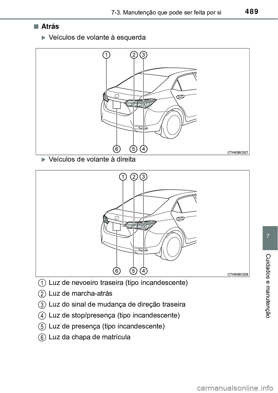 TOYOTA COROLLA 2017  Manual de utilização (in Portuguese) 4897-3. Manutenção que pode ser feita por si
7
Cuidados e manutenção
nAtrás
Veículos de volante à esquerda
Veículos de volante à direita 
Luz de nevoeiro traseira (tipo incandescente)
L