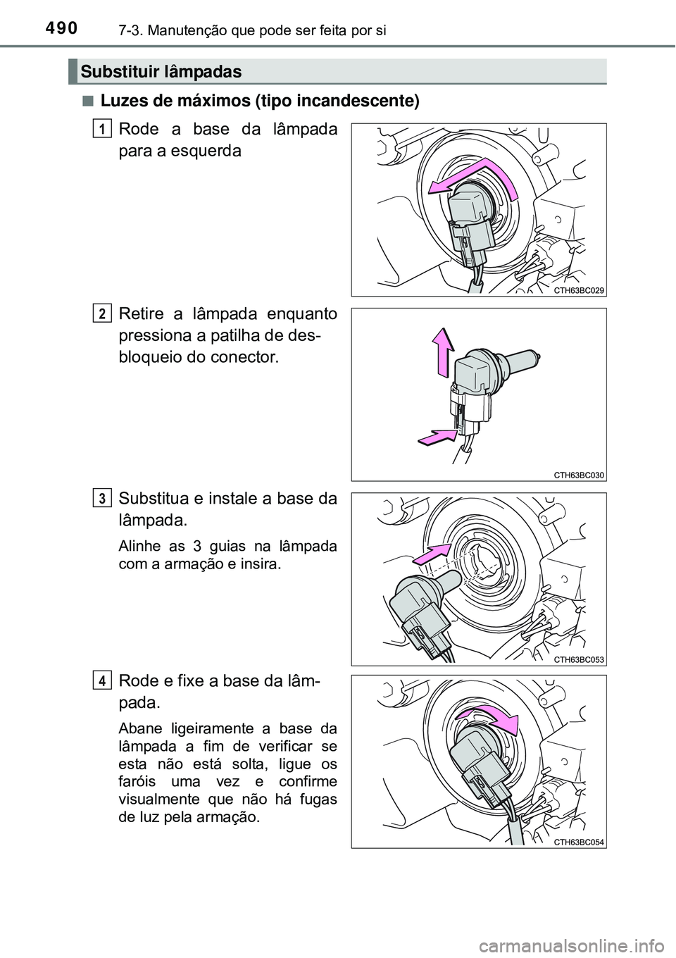 TOYOTA COROLLA 2017  Manual de utilização (in Portuguese) 4907-3. Manutenção que pode ser feita por si
nLuzes de máximos (tipo incandescente)
Rode a base da lâmpada
para a esquerda
Retire a lâmpada enquanto
pressiona a patilha de des-
bloqueio do conect