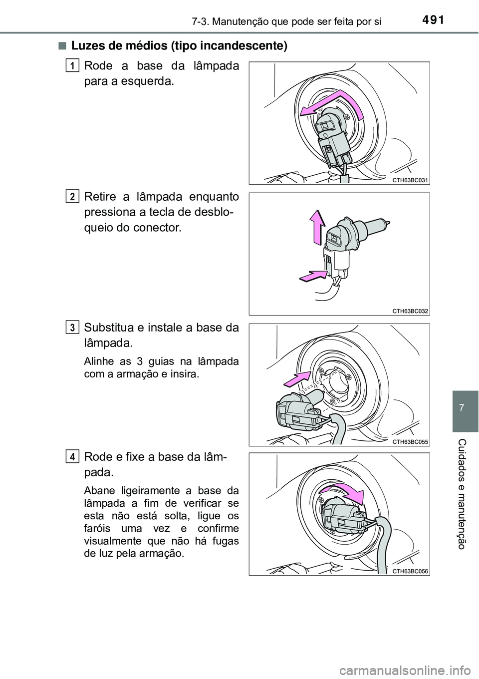 TOYOTA COROLLA 2017  Manual de utilização (in Portuguese) 4917-3. Manutenção que pode ser feita por si
7
Cuidados e manutenção
nLuzes de médios (tipo incandescente)
Rode a base da lâmpada
para a esquerda.
Retire a lâmpada enquanto
pressiona a tecla de