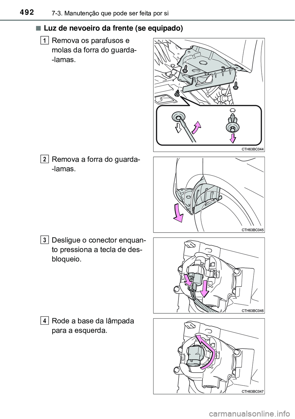 TOYOTA COROLLA 2017  Manual de utilização (in Portuguese) 4927-3. Manutenção que pode ser feita por si
nLuz de nevoeiro da frente (se equipado)
Remova os parafusos e 
molas da forra do guarda-
-lamas.
Remova a forra do guarda-
-lamas.
Desligue o conector e