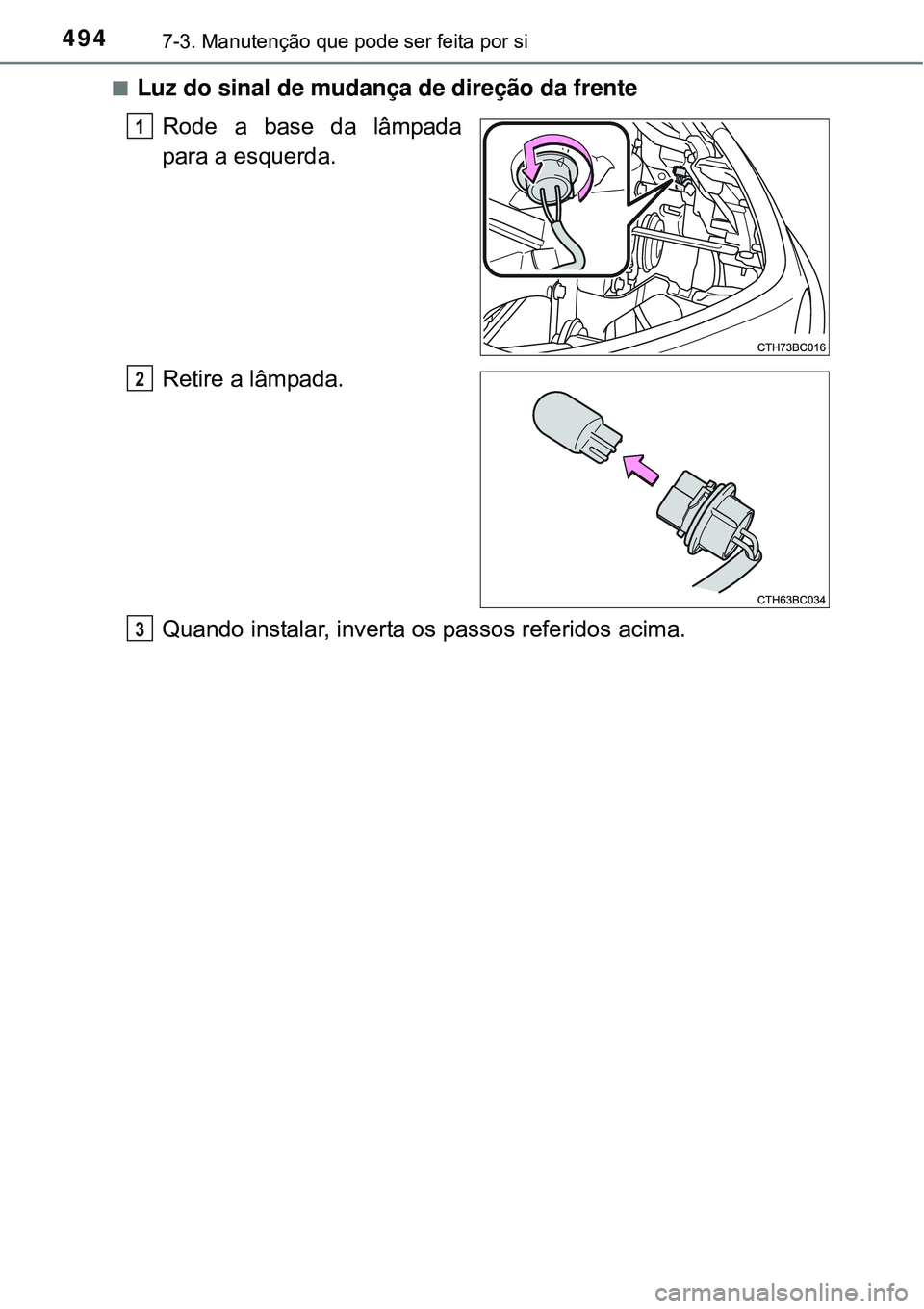 TOYOTA COROLLA 2017  Manual de utilização (in Portuguese) 4947-3. Manutenção que pode ser feita por si
nLuz do sinal de mudança de direção da frente
Rode a base da lâmpada
para a esquerda.
Retire a lâmpada.
Quando instalar, inverta os passos referidos