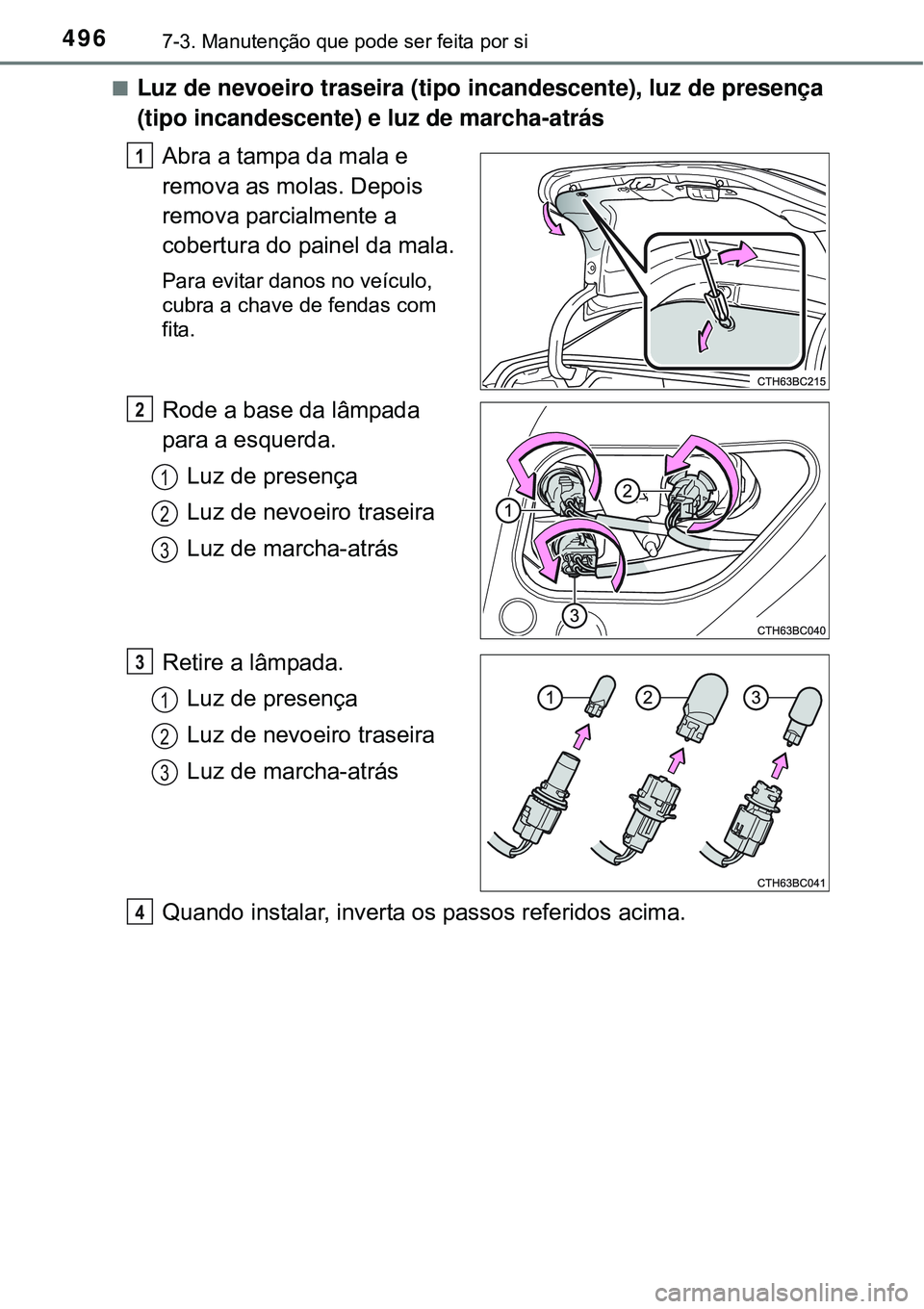 TOYOTA COROLLA 2017  Manual de utilização (in Portuguese) 4967-3. Manutenção que pode ser feita por si
nLuz de nevoeiro traseira (tipo incandescente), luz de presença
(tipo incandescente) e luz de marcha-atrás
Abra a tampa da mala e 
remova as molas. Dep
