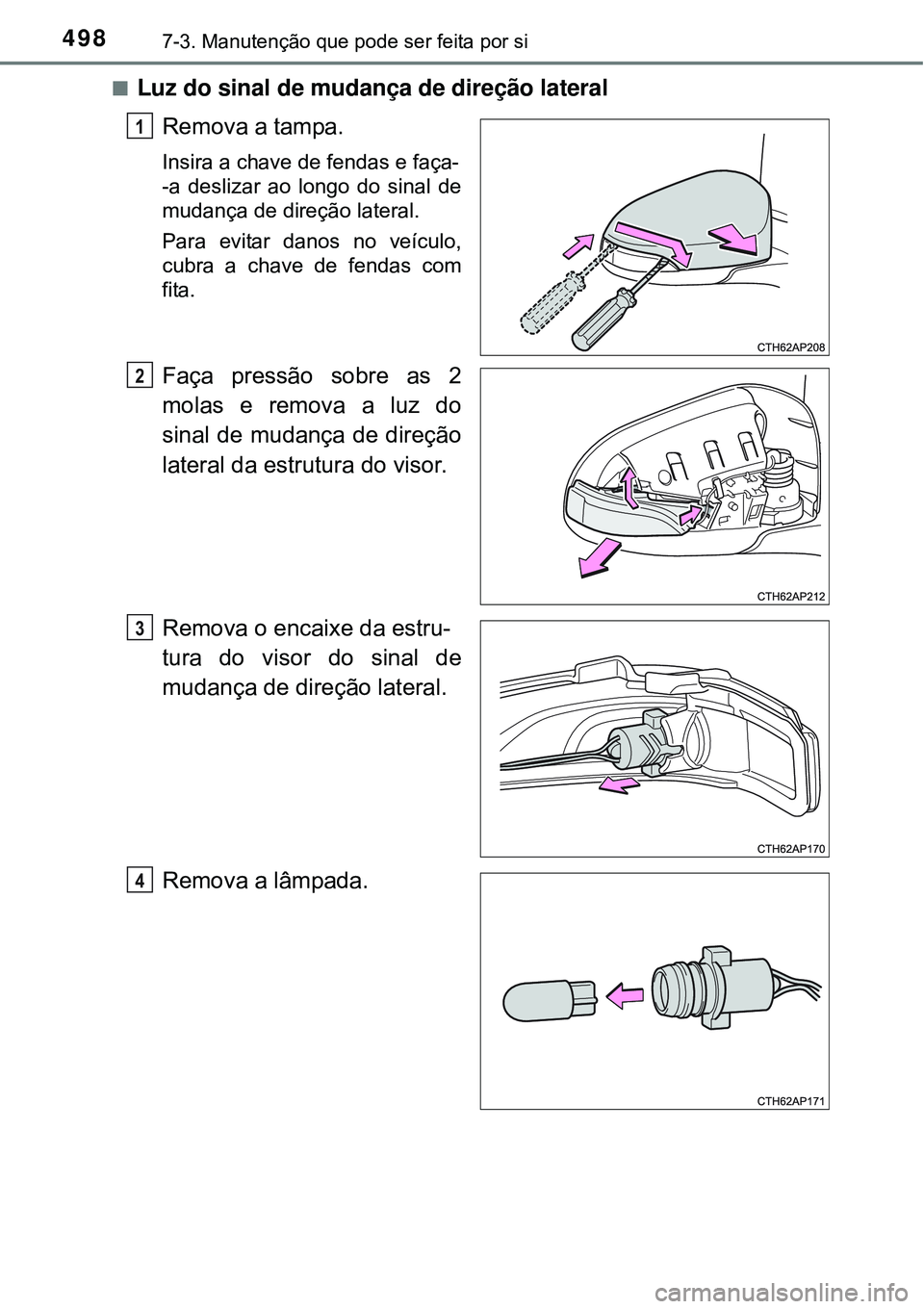 TOYOTA COROLLA 2017  Manual de utilização (in Portuguese) 4987-3. Manutenção que pode ser feita por si
nLuz do sinal de mudança de direção lateral
Remova a tampa.
Insira a chave de fendas e faça-
-a deslizar ao longo do sinal de
mudança de direção l