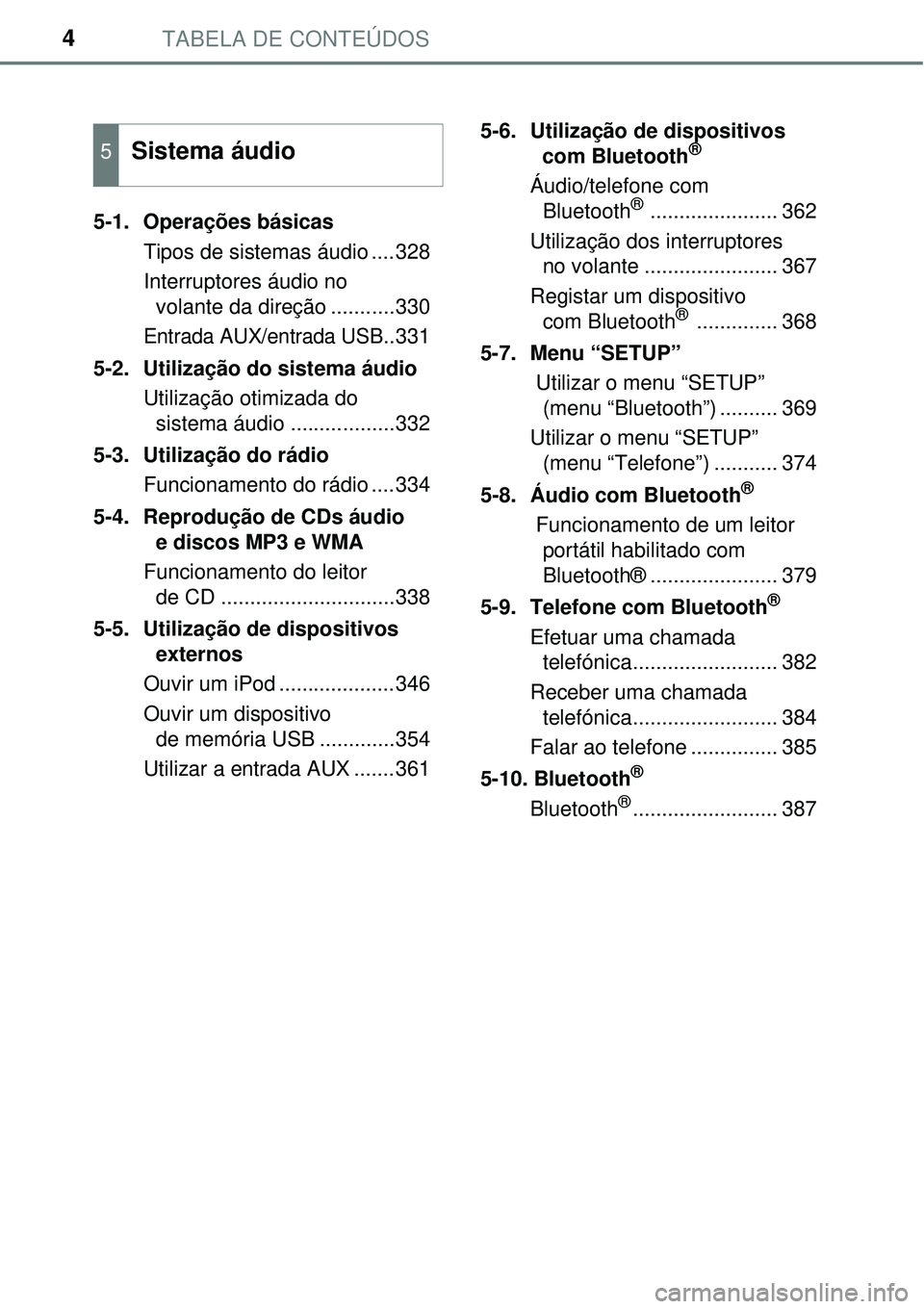 TOYOTA COROLLA 2016  Manual de utilização (in Portuguese) TABELA DE CONTEÚDOS4
5-1. Operações básicas
Tipos de sistemas áudio ....328
Interruptores áudio no 
volante da direção ...........330
Entrada AUX/entrada USB..331
5-2.  Utilização do sistema