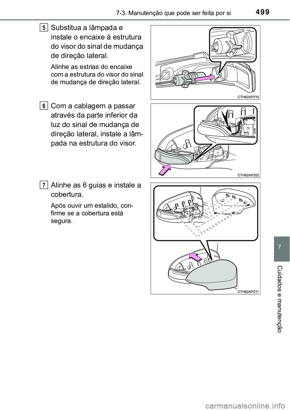 TOYOTA COROLLA 2017  Manual de utilização (in Portuguese) 4997-3. Manutenção que pode ser feita por si
7
Cuidados e manutenção
Substitua a lâmpada e 
instale o encaixe à estrutura 
do visor do sinal de mudança 
de direção lateral. 
Alinhe as estrias