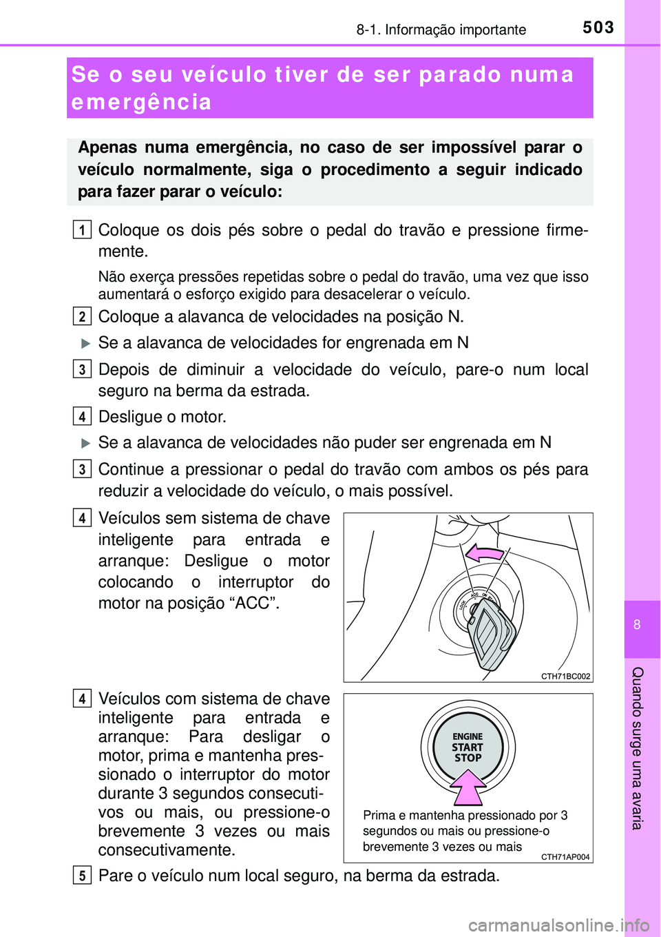 TOYOTA COROLLA 2017  Manual de utilização (in Portuguese) 5038-1. Informação importante
8
Quando surge uma avaria
Coloque os dois pés sobre o pedal do travão e pressione firme-
mente.
Não exerça pressões repetidas sobre o pedal do travão, uma vez que