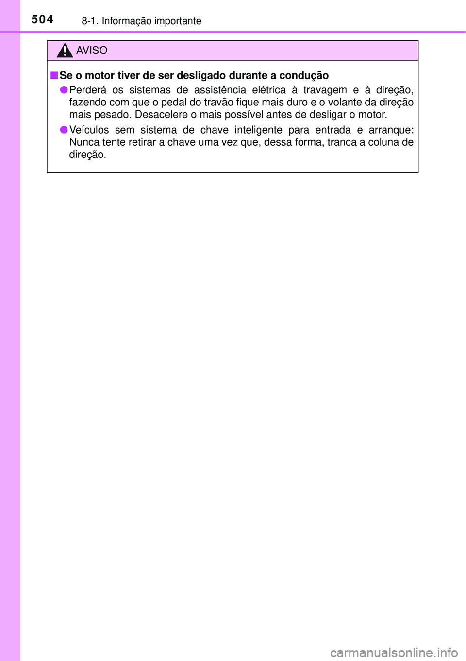 TOYOTA COROLLA 2017  Manual de utilização (in Portuguese) 5048-1. Informação importante
AV I S O
nSe o motor tiver de ser desligado durante a condução
lPerderá os sistemas de assistência elétrica à travagem e à direção,
fazendo com que o pedal do 