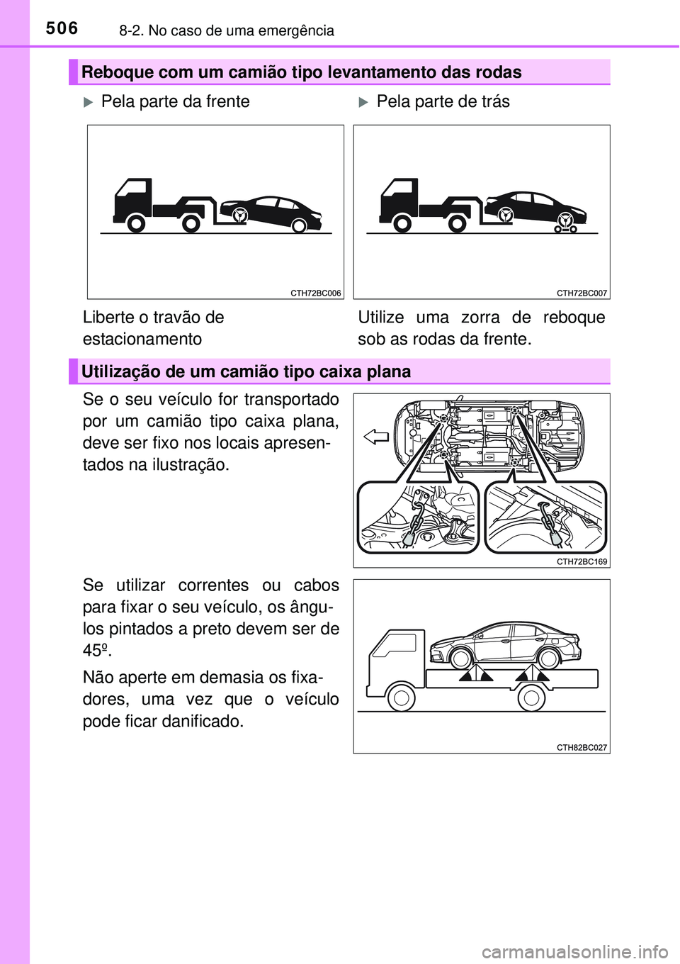 TOYOTA COROLLA 2017  Manual de utilização (in Portuguese) 5068-2. No caso de uma emergência
Se o seu veículo for transportado
por um camião tipo caixa plana,
deve ser fixo nos locais apresen-
tados na ilustração.
Se utilizar correntes ou cabos
para fixa