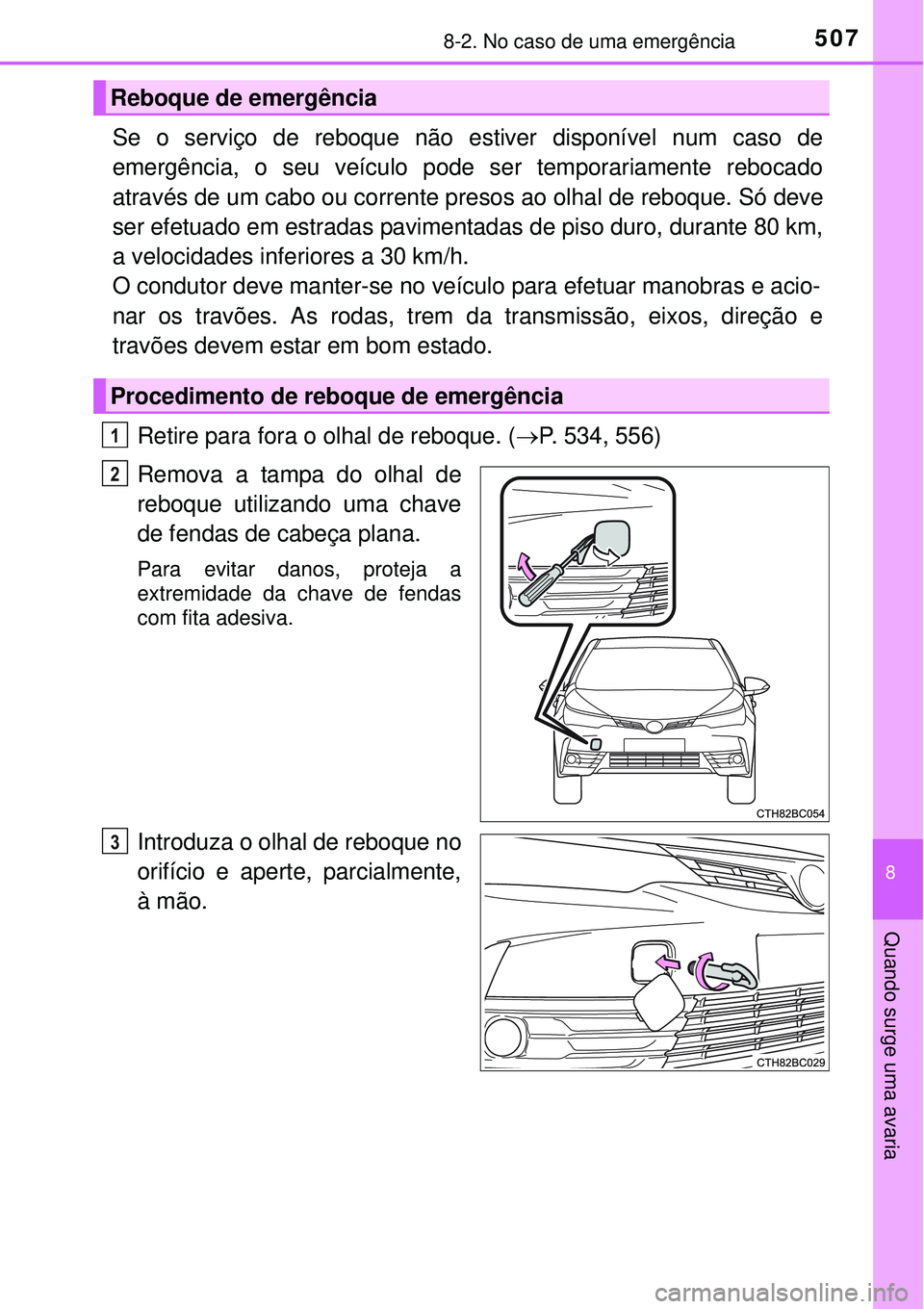 TOYOTA COROLLA 2017  Manual de utilização (in Portuguese) 5078-2. No caso de uma emergência
8
Quando surge uma avaria
Se o serviço de reboque não estiver disponível num caso de
emergência, o seu veículo pode ser temporariamente rebocado
através de um 