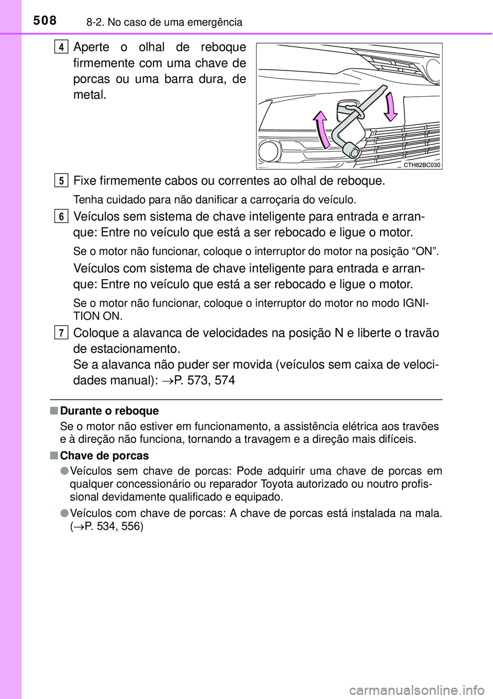 TOYOTA COROLLA 2017  Manual de utilização (in Portuguese) 5088-2. No caso de uma emergência
Aperte o olhal de reboque
firmemente com uma chave de
porcas ou uma barra dura, de
metal.
Fixe firmemente cabos ou correntes ao olhal de reboque.
Tenha cuidado para 