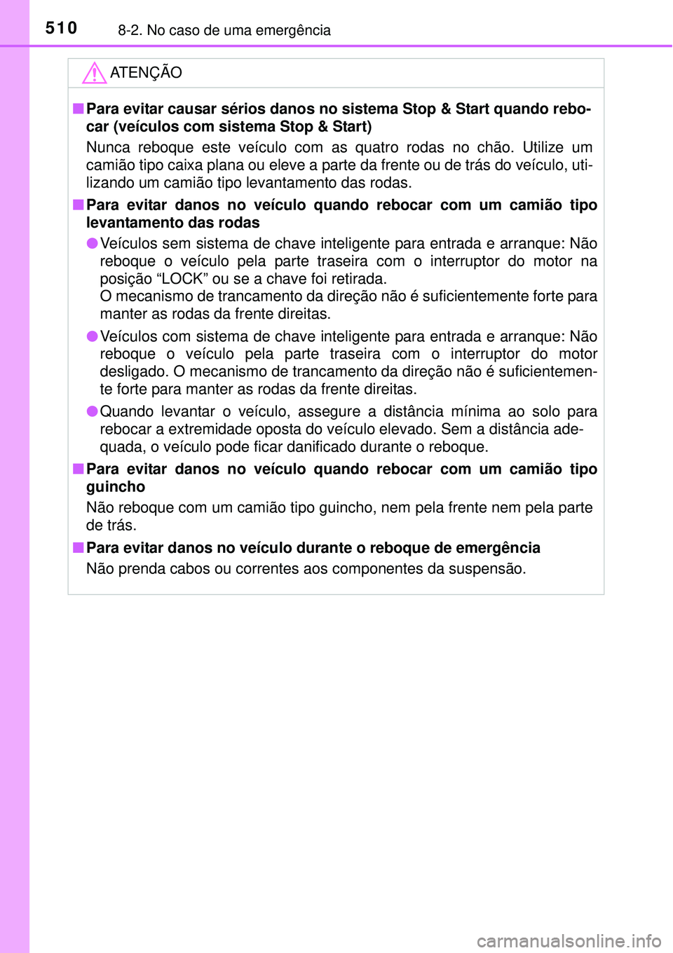 TOYOTA COROLLA 2017 Manual de utilização (in Portuguese) 5108-2. No caso de uma emergência
ATENÇÃO
nPara evitar causar sérios danos no sistema Stop & Start quando rebo-
car (veículos com sistema Stop & Start)
Nunca reboque este veículo com as quatro r TOYOTA COROLLA 2017 Manual de utilização (in Portuguese) 5108-2. No caso de uma emergência
ATENÇÃO
nPara evitar causar sérios danos no sistema Stop & Start quando rebo-
car (veículos com sistema Stop & Start)
Nunca reboque este veículo com as quatro r