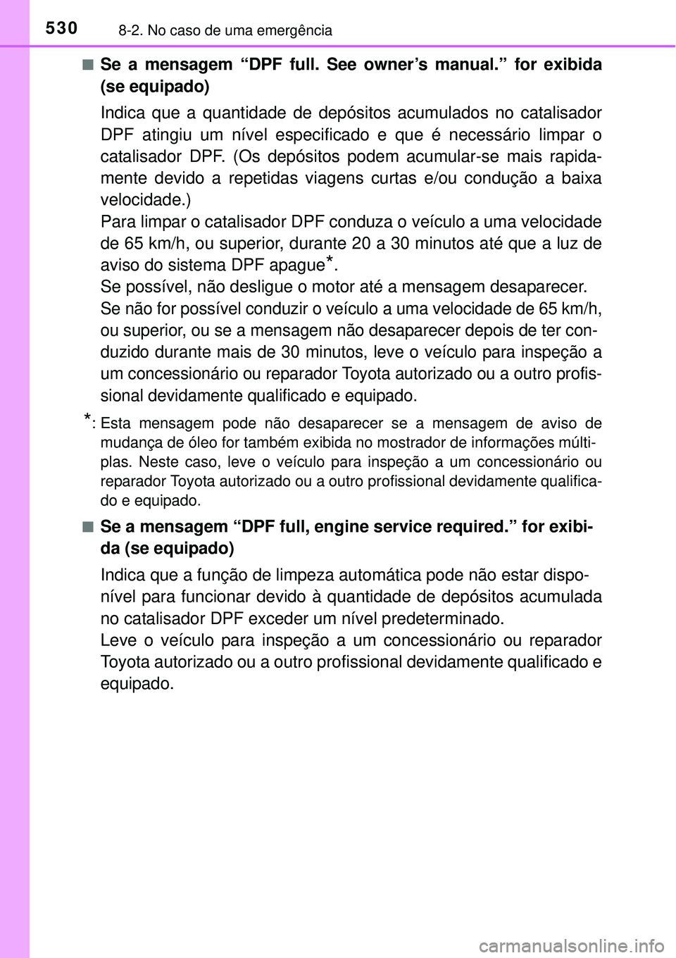 TOYOTA COROLLA 2017  Manual de utilização (in Portuguese) 5308-2. No caso de uma emergência
nSe a mensagem “DPF full. See owner’s manual.” for exibida
(se equipado) 
Indica que a quantidade de depósitos acumulados no catalisador
DPF atingiu um nível