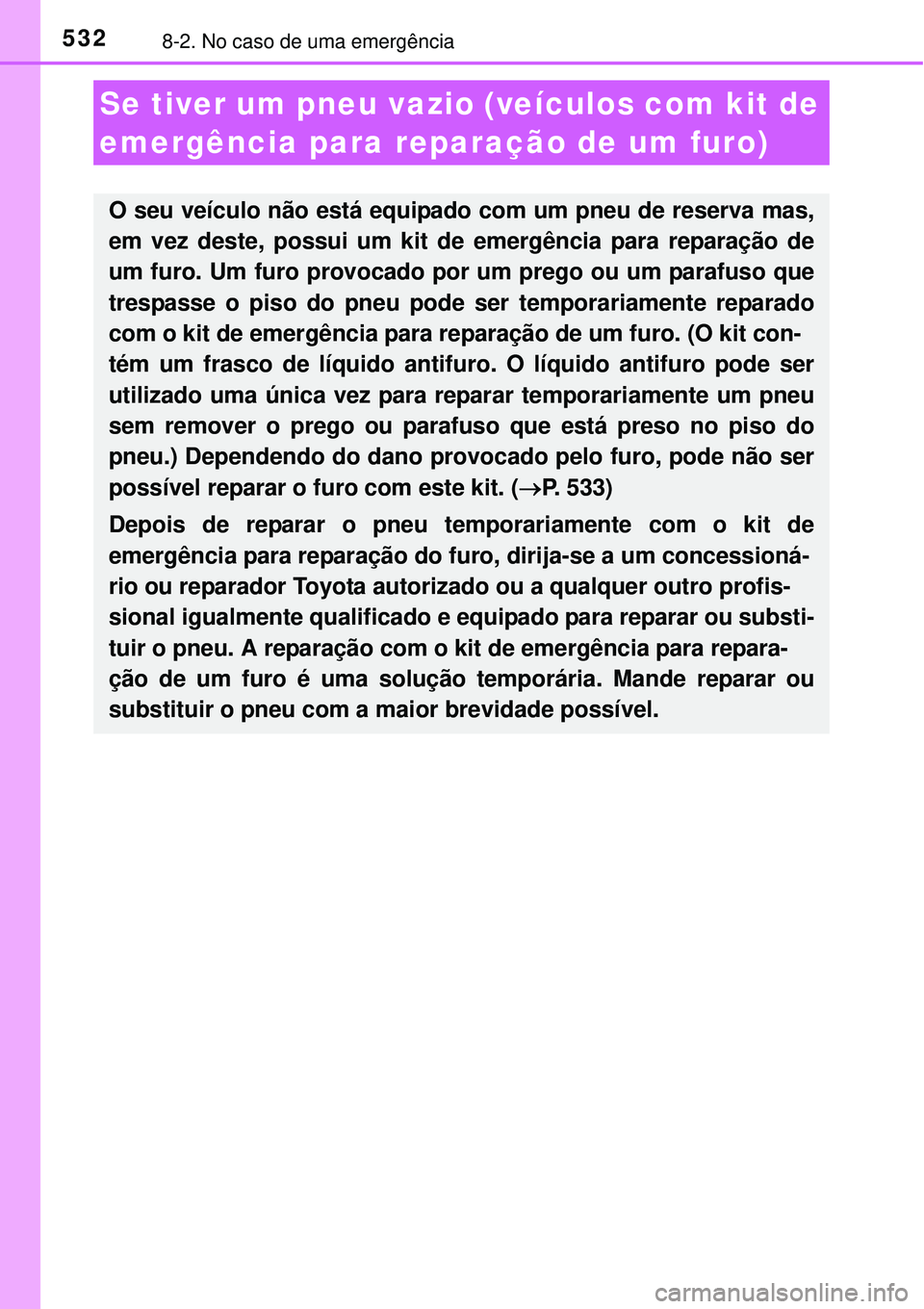 TOYOTA COROLLA 2017  Manual de utilização (in Portuguese) 5328-2. No caso de uma emergência
Se tiver um pneu vazio (veículos com kit de 
emergência para reparação de um furo)
O seu veículo não está equipado com um pneu de reserva mas,
em vez deste, p