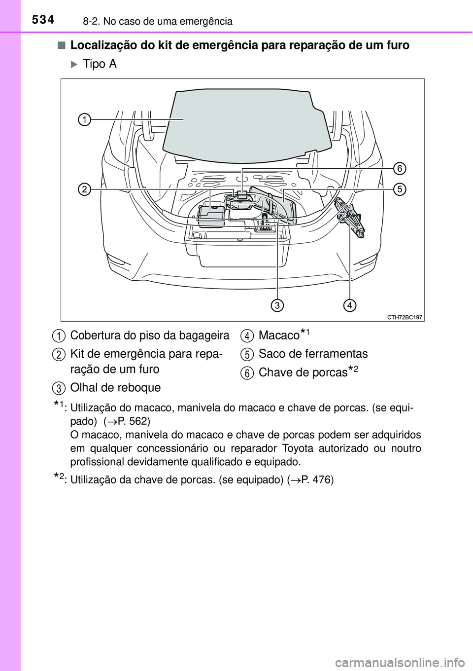 TOYOTA COROLLA 2017  Manual de utilização (in Portuguese) 5348-2. No caso de uma emergência
nLocalização do kit de emergência para reparação de um furo
Tipo A
*1: Utilização do macaco, manivela do macaco e chave de porcas. (se equi-
pado)  (P. 