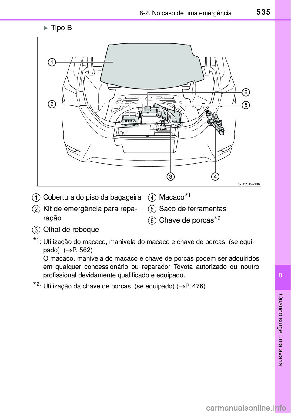 TOYOTA COROLLA 2017  Manual de utilização (in Portuguese) 5358-2. No caso de uma emergência
8
Quando surge uma avaria
Tipo B
*1: Utilização do macaco, manivela do macaco e chave de porcas. (se equi-
pado)  (P. 562) 
O macaco, manivela do macaco e ch