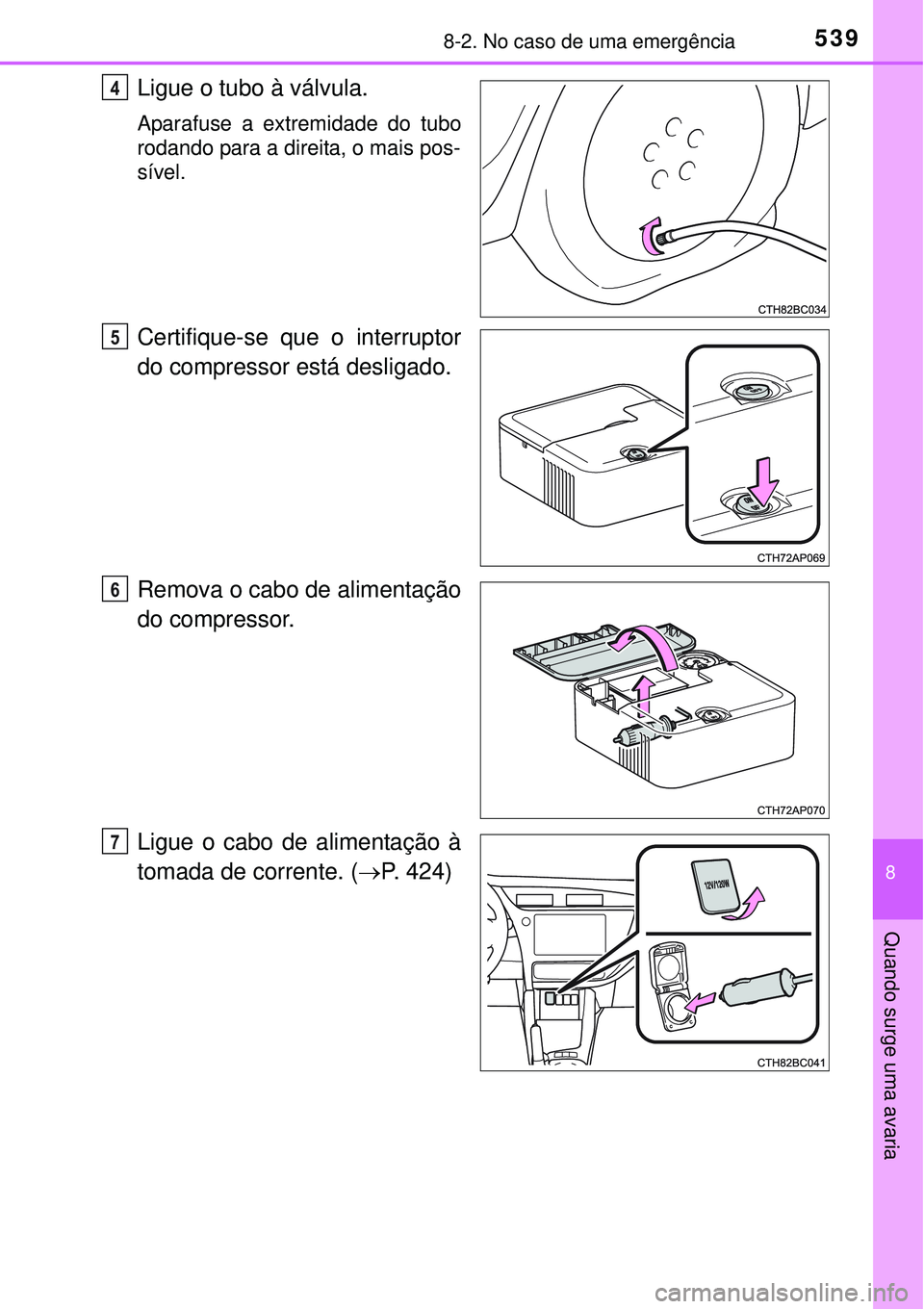 TOYOTA COROLLA 2016  Manual de utilização (in Portuguese) 5398-2. No caso de uma emergência
8
Quando surge uma avaria
Ligue o tubo à válvula.
Aparafuse a extremidade do tubo
rodando para a direita, o mais pos-
sível.  
Certifique-se que o interruptor
do 