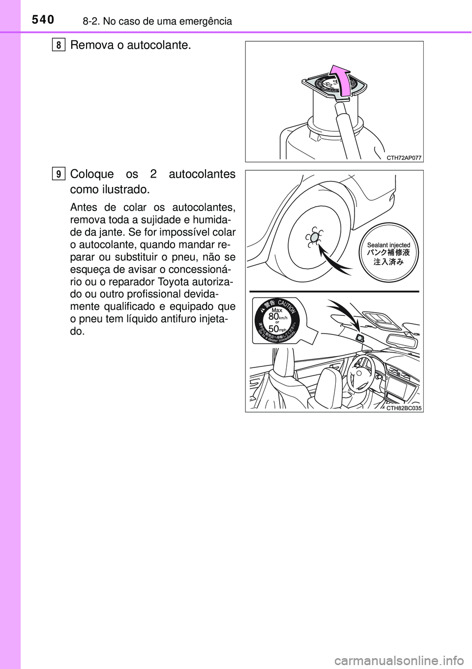 TOYOTA COROLLA 2017  Manual de utilização (in Portuguese) 5408-2. No caso de uma emergência
Remova o autocolante.
Coloque os 2 autocolantes
como ilustrado.
Antes de colar os autocolantes,
remova toda a sujidade e humida-
de da jante. Se for impossível cola