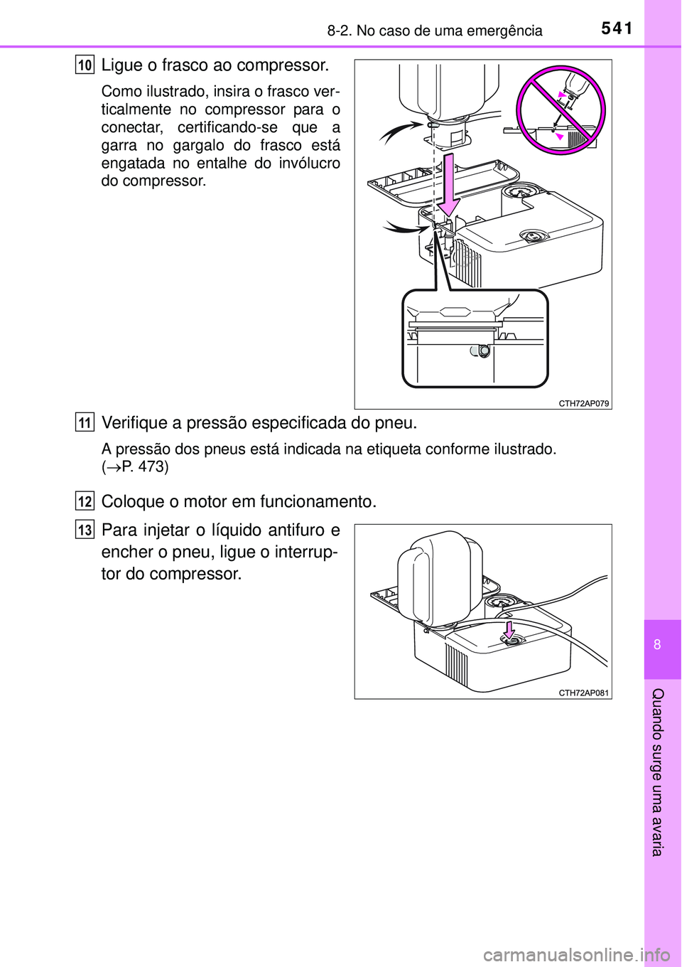 TOYOTA COROLLA 2017  Manual de utilização (in Portuguese) 5418-2. No caso de uma emergência
8
Quando surge uma avaria
Ligue o frasco ao compressor.
Como ilustrado, insira o frasco ver-
ticalmente no compressor para o
conectar, certificando-se que a
garra no