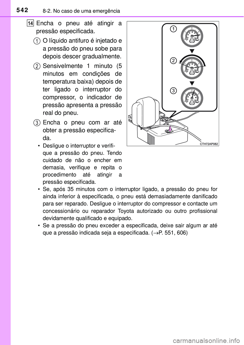 TOYOTA COROLLA 2017  Manual de utilização (in Portuguese) 5428-2. No caso de uma emergência
Encha o pneu até atingir a
pressão especificada.
O líquido antifuro é injetado e
a pressão do pneu sobe para
depois descer gradualmente.
Sensivelmente 1 minuto 
