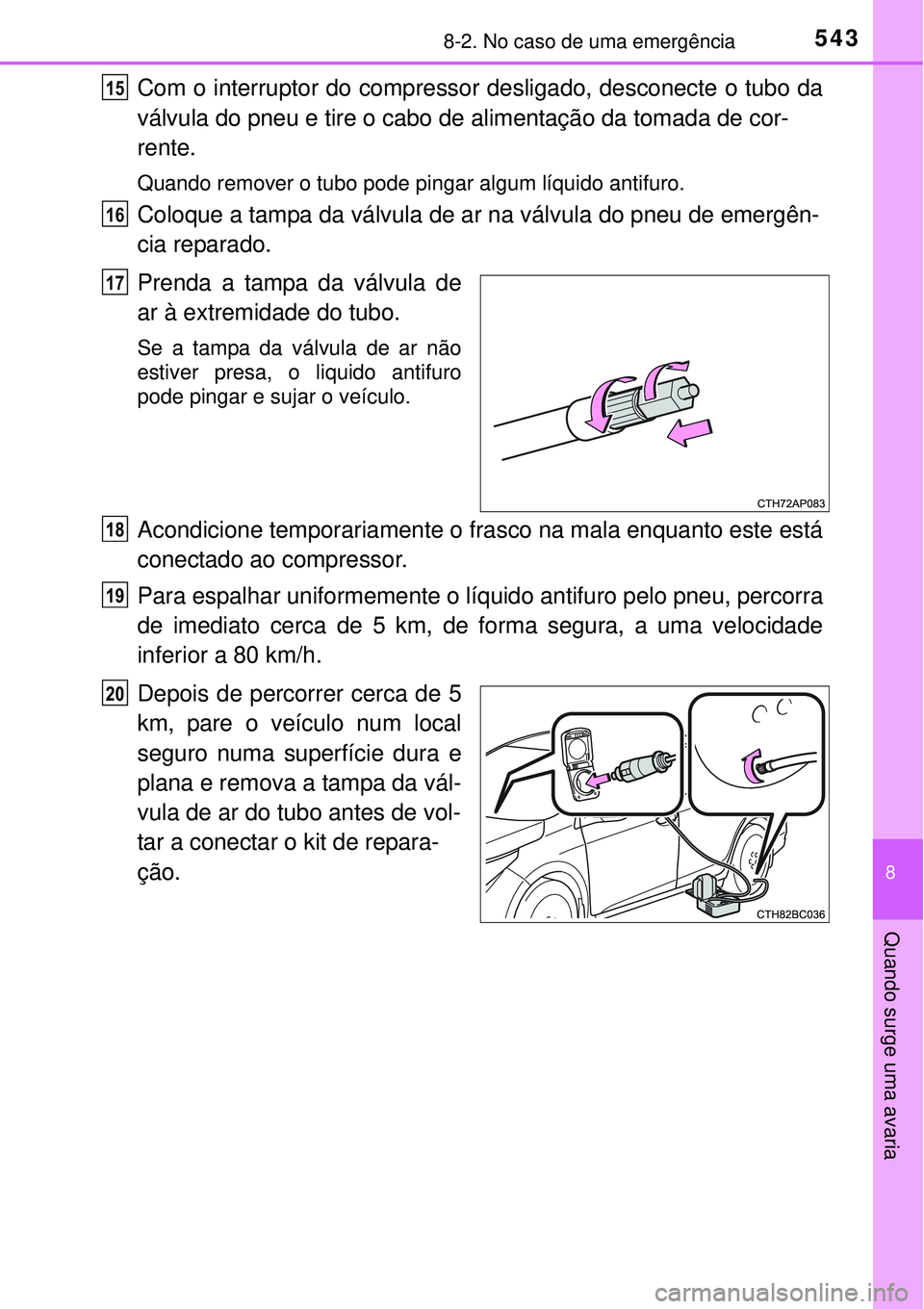 TOYOTA COROLLA 2017  Manual de utilização (in Portuguese) 5438-2. No caso de uma emergência
8
Quando surge uma avaria
Com o interruptor do compressor desligado, desconecte o tubo da
válvula do pneu e tire o cabo de alimentação da tomada de cor-
rente.
Qu
