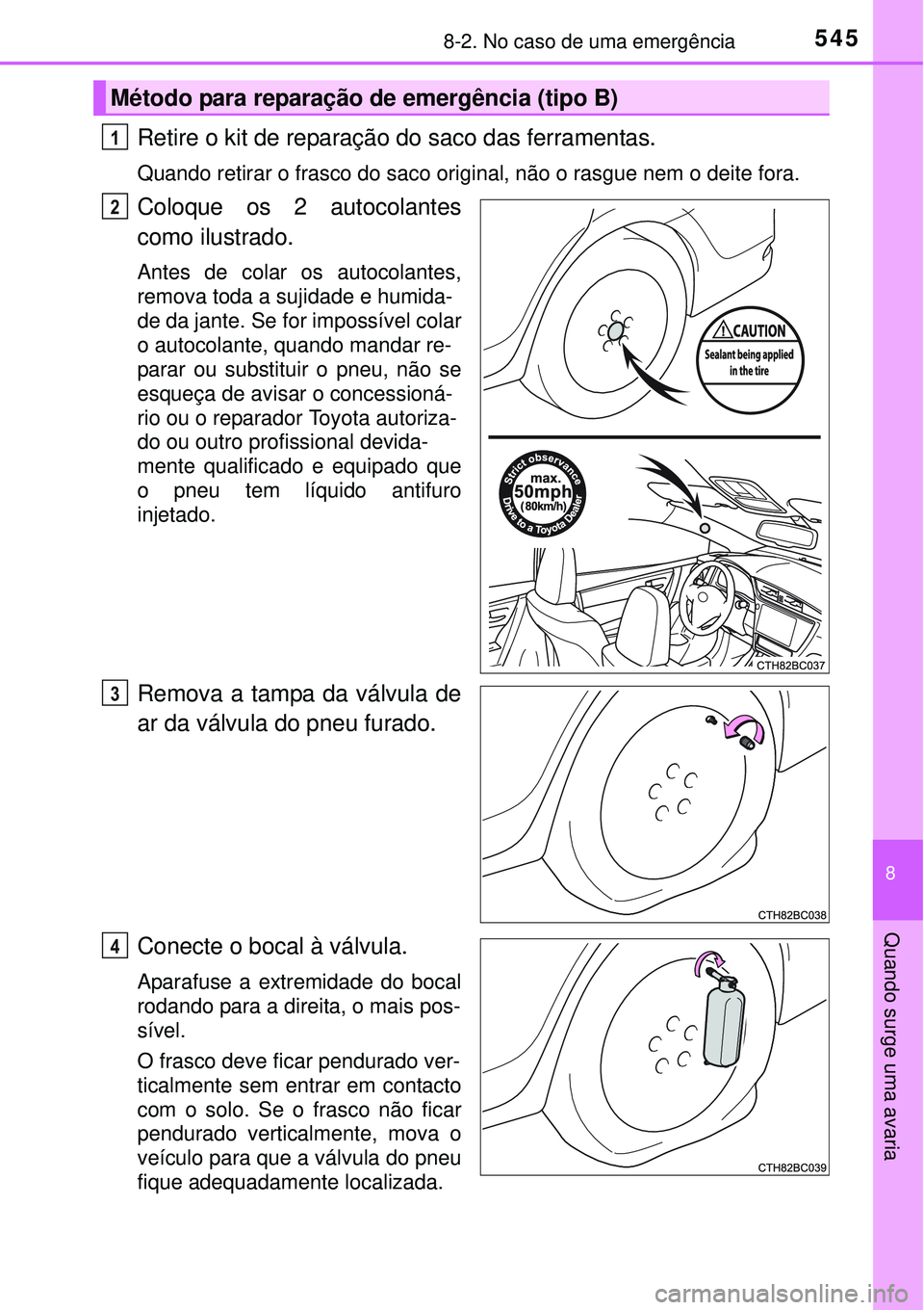 TOYOTA COROLLA 2016  Manual de utilização (in Portuguese) 5458-2. No caso de uma emergência
8
Quando surge uma avaria
Retire o kit de reparação do saco das ferramentas.
Quando retirar o frasco do saco original, não o rasgue nem o deite fora.
Coloque os 2