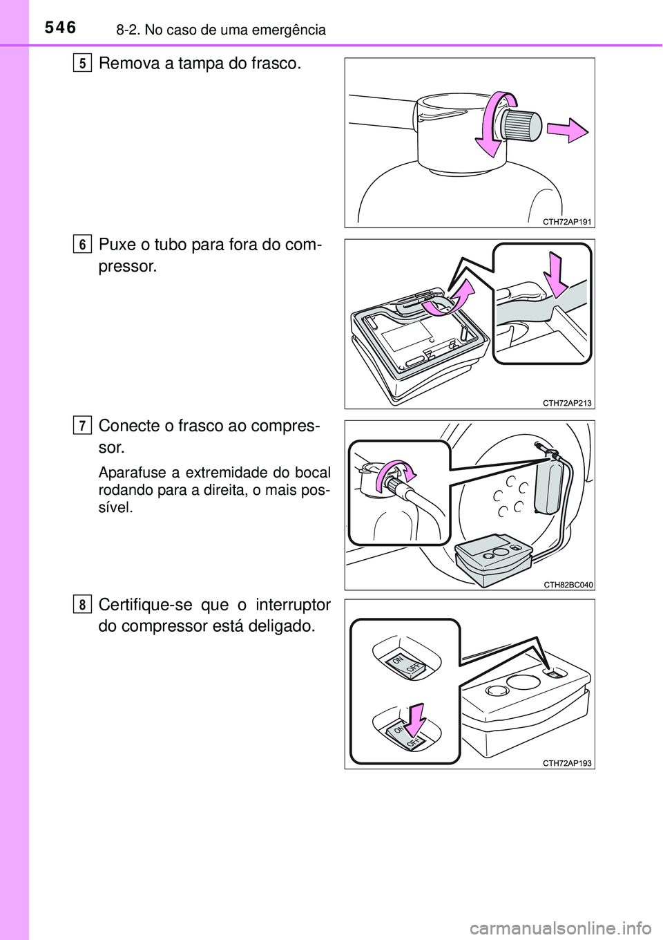 TOYOTA COROLLA 2016  Manual de utilização (in Portuguese) 5468-2. No caso de uma emergência
Remova a tampa do frasco.
Puxe o tubo para fora do com-
pressor.
Conecte o frasco ao compres-
sor.
Aparafuse a extremidade do bocal
rodando para a direita, o mais po