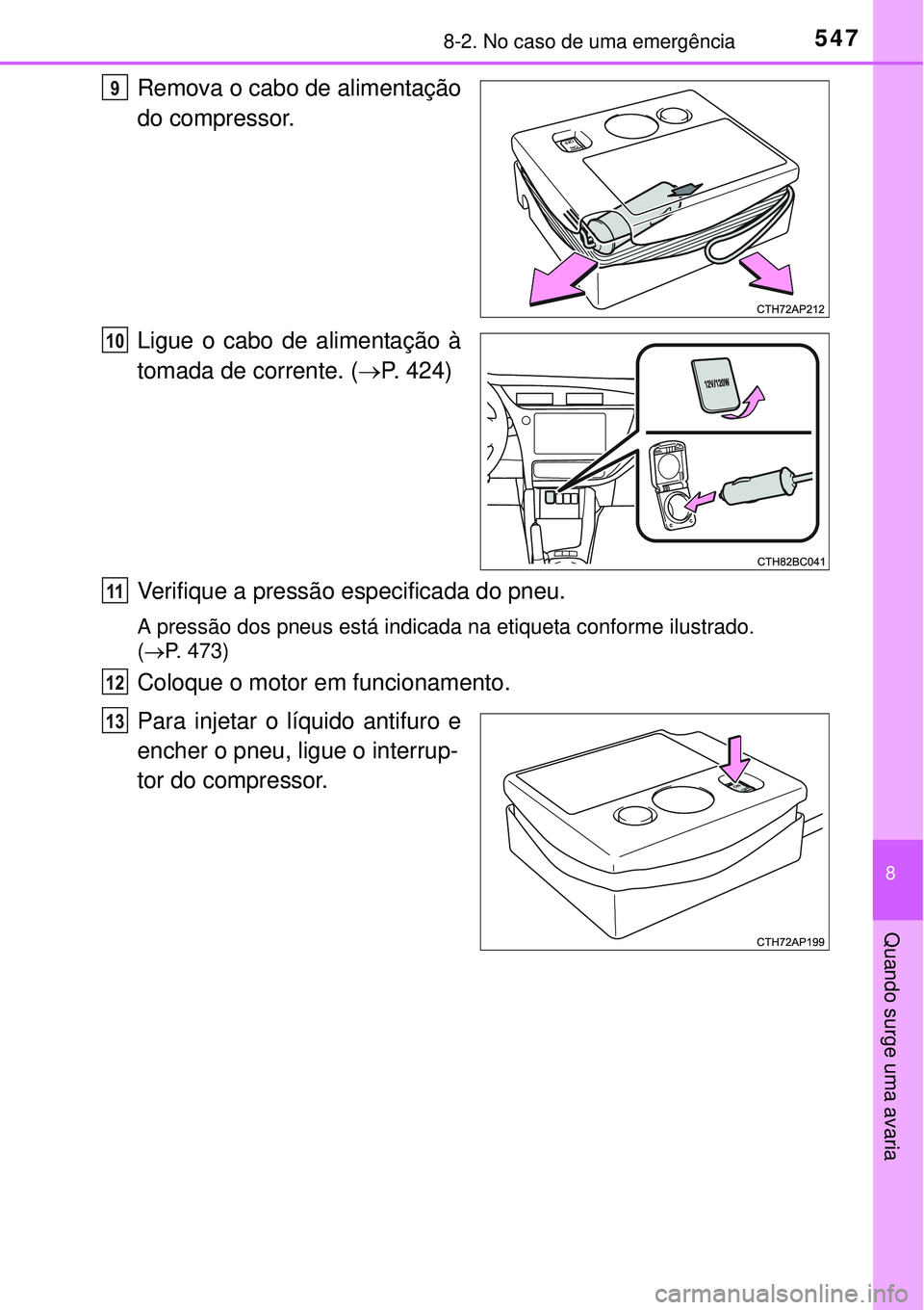 TOYOTA COROLLA 2017  Manual de utilização (in Portuguese) 5478-2. No caso de uma emergência
8
Quando surge uma avaria
Remova o cabo de alimentação
do compressor.
Ligue o cabo de alimentação à
tomada de corrente. (P. 424)
Verifique a pressão especif