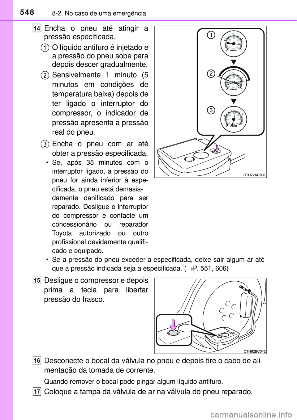 TOYOTA COROLLA 2017  Manual de utilização (in Portuguese) 5488-2. No caso de uma emergência
Encha o pneu até atingir a
pressão especificada.
O líquido antifuro é injetado e
a pressão do pneu sobe para
depois descer gradualmente.
Sensivelmente 1 minuto 