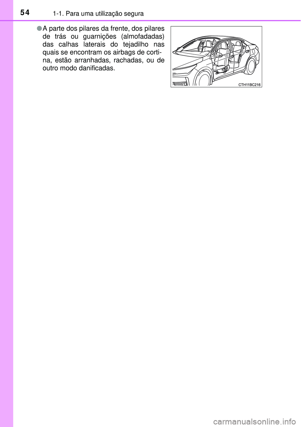 TOYOTA COROLLA 2016 Manual de utilização (in Portuguese) 541-1. Para uma utilização segura
lA parte dos pilares da frente, dos pilares
de trás ou guarnições (almofadadas)
das calhas laterais do tejadilho nas
quais se encontram os airbags de corti-
na, TOYOTA COROLLA 2016 Manual de utilização (in Portuguese) 541-1. Para uma utilização segura
lA parte dos pilares da frente, dos pilares
de trás ou guarnições (almofadadas)
das calhas laterais do tejadilho nas
quais se encontram os airbags de corti-
na,