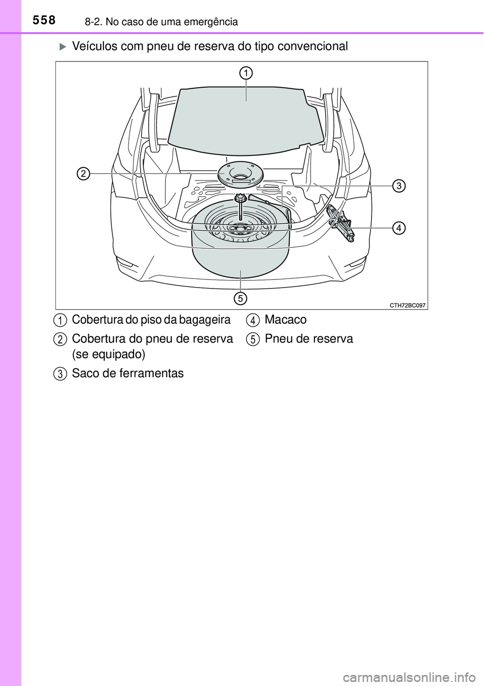 TOYOTA COROLLA 2017 Manual de utilização (in Portuguese) 5588-2. No caso de uma emergência
Veículos com pneu de reserva do tipo convencional
Cobertura do piso da bagageira
Cobertura do pneu de reserva
(se equipado)
Saco de ferramentasMacaco
Pneu de r TOYOTA COROLLA 2017 Manual de utilização (in Portuguese) 5588-2. No caso de uma emergência
Veículos com pneu de reserva do tipo convencional
Cobertura do piso da bagageira
Cobertura do pneu de reserva
(se equipado)
Saco de ferramentasMacaco
Pneu de r