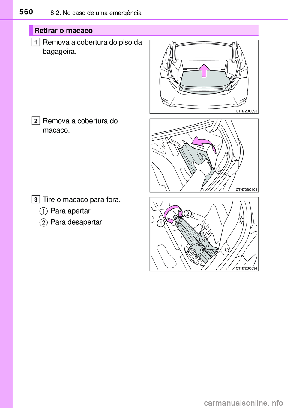 TOYOTA COROLLA 2017  Manual de utilização (in Portuguese) 5608-2. No caso de uma emergência
Remova a cobertura do piso da 
bagageira. 
Remova a cobertura do 
macaco.
Tire o macaco para fora.
Para apertar
Para desapertar
Retirar o macaco 
1
2
3
1
2 