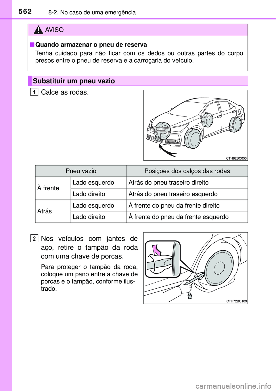 TOYOTA COROLLA 2017  Manual de utilização (in Portuguese) 5628-2. No caso de uma emergência
Calce as rodas.
Nos veículos com jantes de
aço, retire o tampão da roda
com uma chave de porcas.
Para proteger o tampão da roda,
coloque um pano entre a chave de
