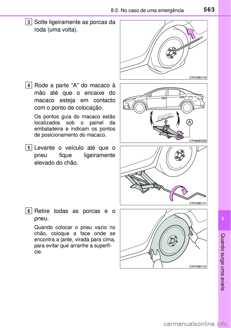 TOYOTA COROLLA 2017  Manual de utilização (in Portuguese) 5638-2. No caso de uma emergência
8
Quando surge uma avaria
Solte ligeiramente as porcas da
roda (uma volta).
Rode a parte “A” do macaco à
mão até que o encaixe do
macaco esteja em contacto
co