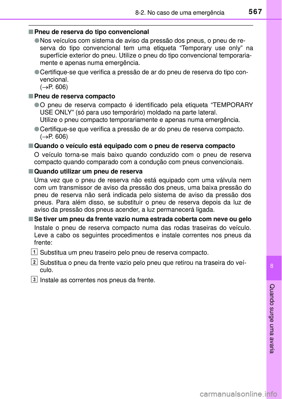 TOYOTA COROLLA 2017  Manual de utilização (in Portuguese) 5678-2. No caso de uma emergência
8
Quando surge uma avaria
nPneu de reserva do tipo convencional
lNos veículos com sistema de aviso da pressão dos pneus, o pneu de re-
serva do tipo convencional t