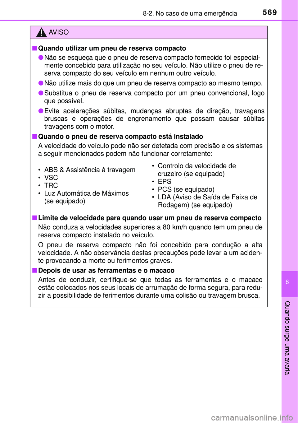 TOYOTA COROLLA 2017  Manual de utilização (in Portuguese) 5698-2. No caso de uma emergência
8
Quando surge uma avaria
AV I S O
nQuando utilizar um pneu de reserva compacto
lNão se esqueça que o pneu de reserva compacto fornecido foi especial-
mente conceb