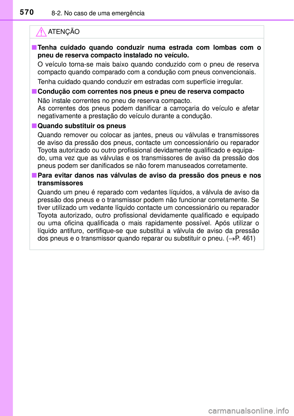 TOYOTA COROLLA 2017  Manual de utilização (in Portuguese) 5708-2. No caso de uma emergência
ATENÇÃO
nTenha cuidado quando conduzir numa estrada com lombas com o
pneu de reserva compacto instalado no veículo.
O veículo torna-se mais baixo quando conduzid